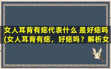 女人耳背有痣代表什么 是好痣吗(女人耳背有痣，好痣吗？解析女性耳部痣相含义！)